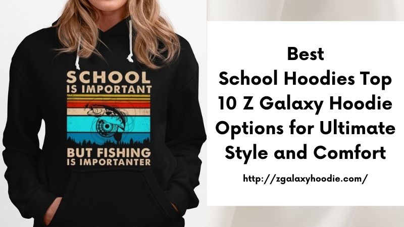Best School Hoodies Top 10 Z Galaxy Hoodie Options for Ultimate Style and Comfort