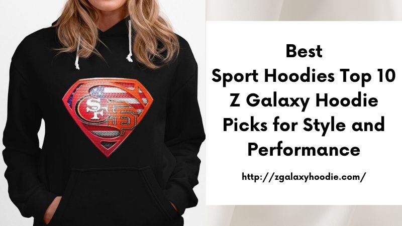 Best Sport Hoodies Top 10 Z Galaxy Hoodie Picks for Style and Performance