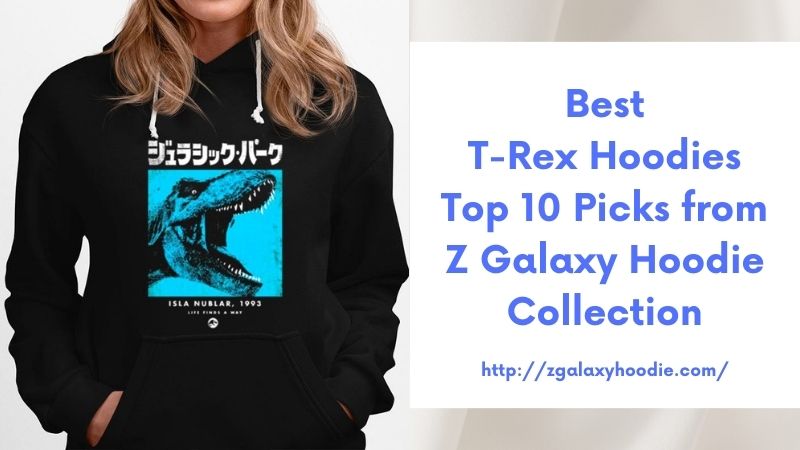 Best T-Rex Hoodies Top 10 Picks from Z Galaxy Hoodie Collection