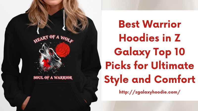 Best Warrior Hoodies in Z Galaxy Top 10 Picks for Ultimate Style and Comfort