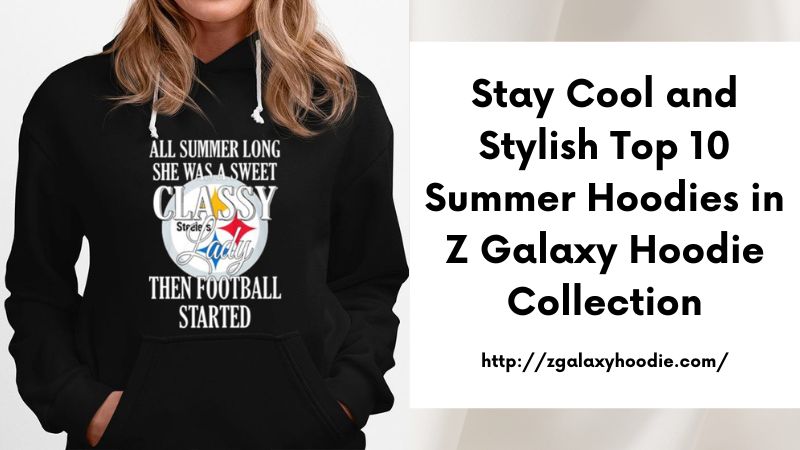 Stay Cool and Stylish Top 10 Summer Hoodies in Z Galaxy Hoodie Collection