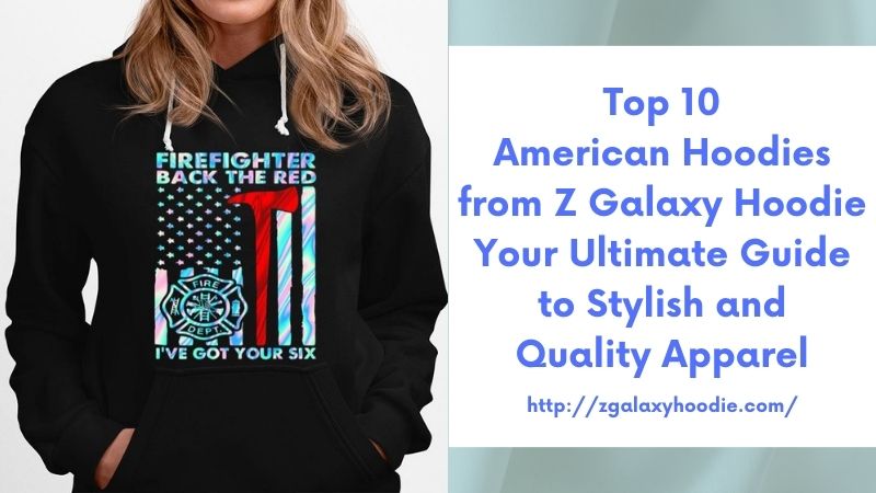 Top 10 American Hoodies from Z Galaxy Hoodie Your Ultimate Guide to Stylish and Quality Apparel