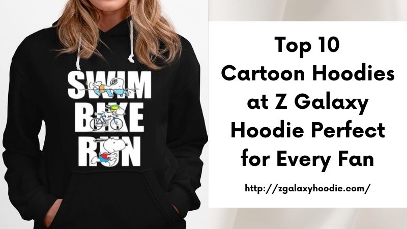 Top 10 Cartoon Hoodies at Z Galaxy Hoodie Perfect for Every Fan