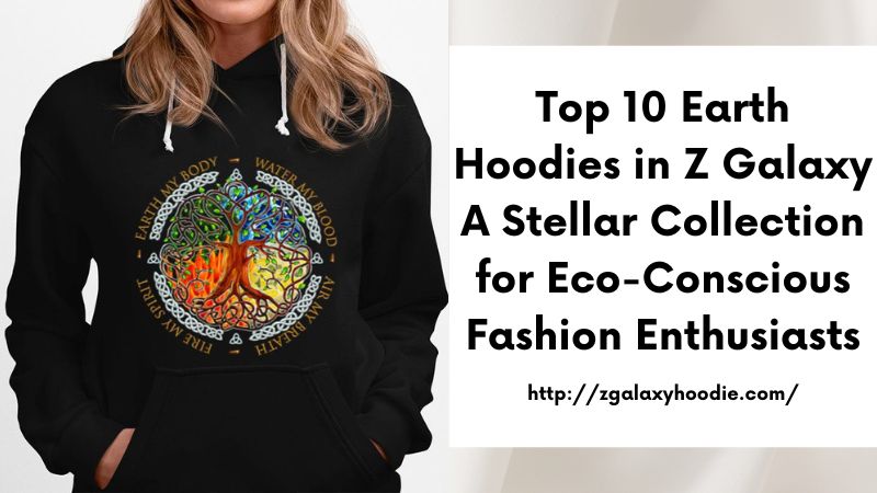 Top 10 Earth Hoodies in Z Galaxy A Stellar Collection for Eco-Conscious Fashion Enthusiasts