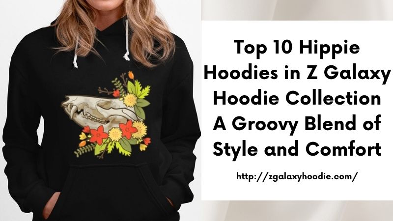 Top 10 Hippie Hoodies in Z Galaxy Hoodie Collection A Groovy Blend of Style and Comfort