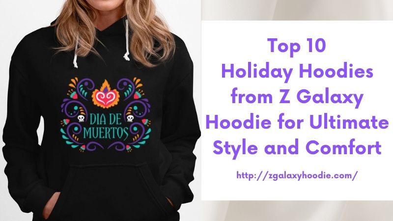 Top 10 Holiday Hoodies from Z Galaxy Hoodie for Ultimate Style and Comfort