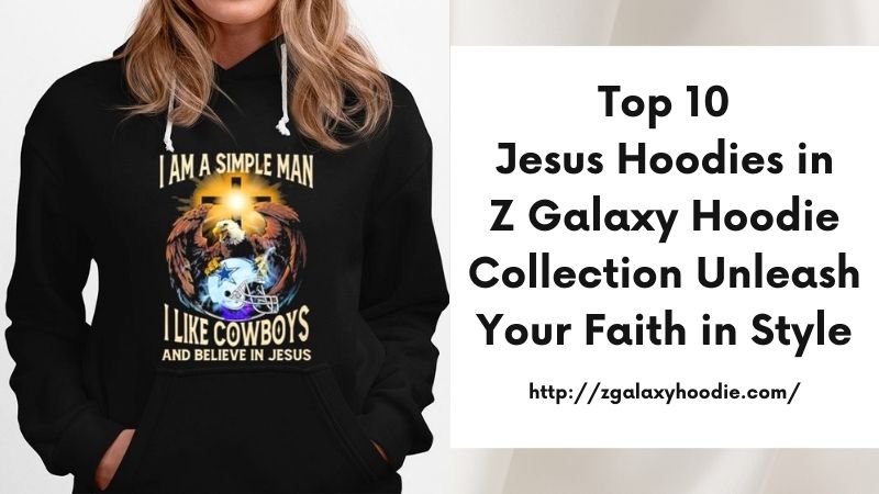 Top 10 Jesus Hoodies in Z Galaxy Hoodie Collection Unleash Your Faith in Style