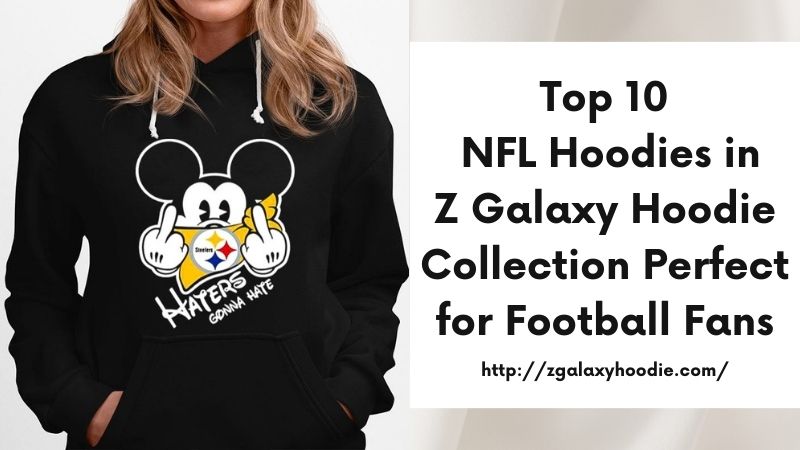 Top 10 NFL Hoodies in Z Galaxy Hoodie Collection Perfect for Football Fans