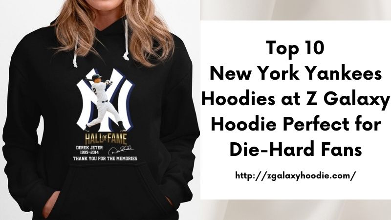 Top 10 New York Yankees Hoodies at Z Galaxy Hoodie Perfect for Die-Hard Fans