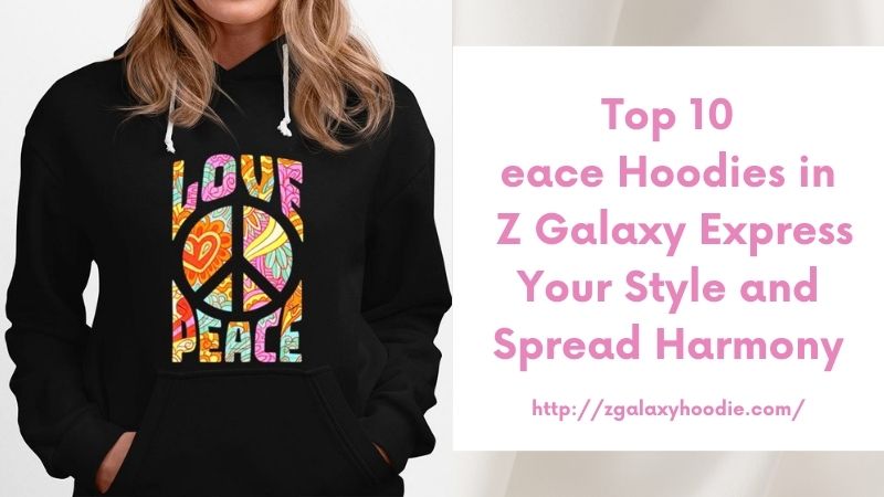 Top 10 Peace Hoodies in Z Galaxy Express Your Style and Spread Harmony