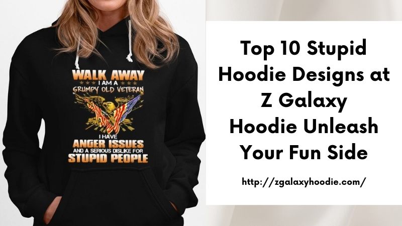 Top 10 Stupid Hoodie Designs at Z Galaxy Hoodie Unleash Your Fun Side