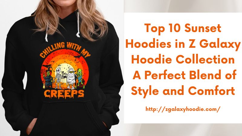 Top 10 Sunset Hoodies in Z Galaxy Hoodie Collection A Perfect Blend of Style and Comfort