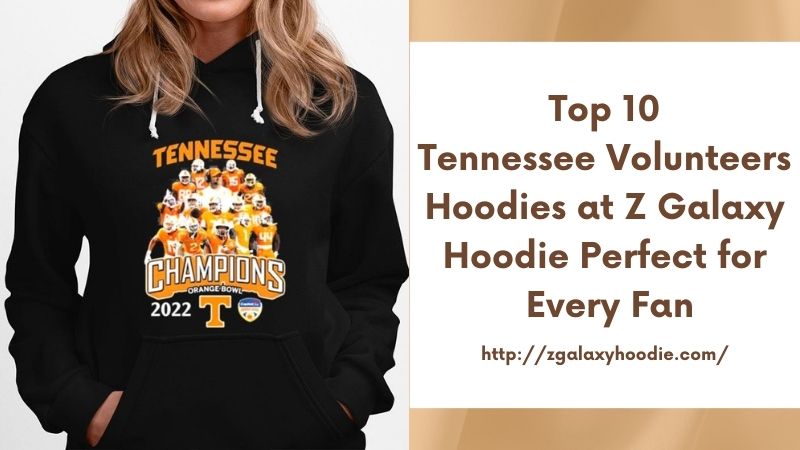 Top 10 Tennessee Volunteers Hoodies at Z Galaxy Hoodie Perfect for Every Fan